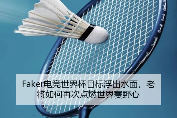 Faker电竞世界杯目标浮出水面，老将如何再次点燃世界赛野心